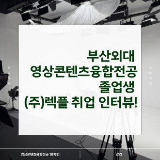 부산외대 영상콘텐츠융합전공 졸업생 (주)렉플 취업 인터뷰